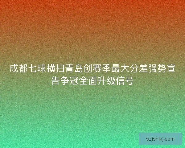 成都七球横扫青岛创赛季最大分差强势宣告争冠全面升级信号