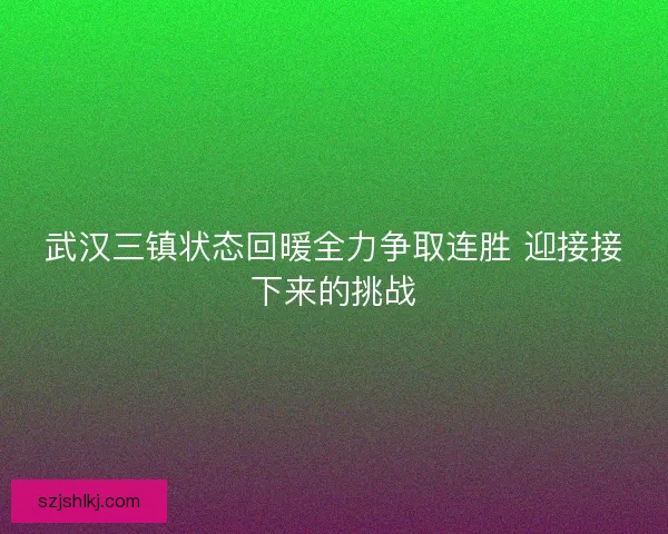 武汉三镇状态回暖全力争取连胜 迎接接下来的挑战 武汉三镇状态回暖全力争取连胜 迎接接下来的挑战