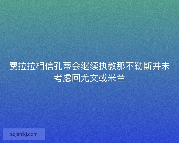 费拉拉相信孔蒂会继续执教那不勒斯并未考虑回尤文或米兰