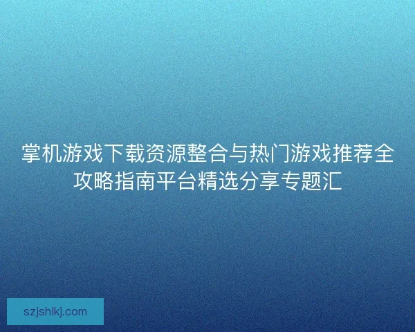 掌机游戏下载资源整合与热门游戏推荐全攻略指南平台精选分享专题汇