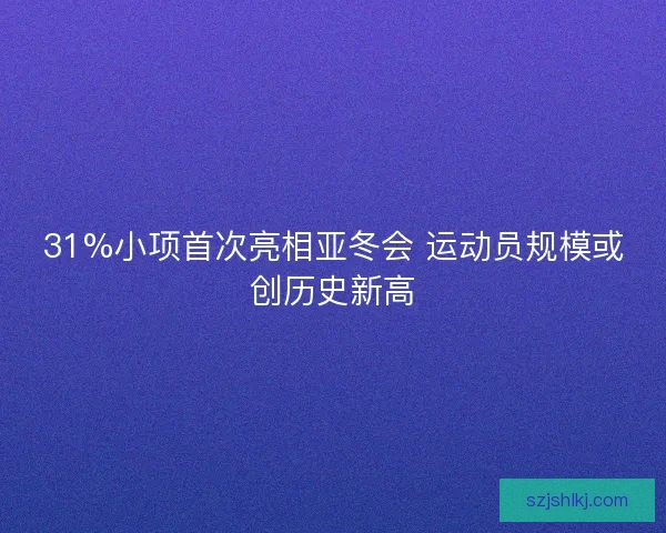 31%小项首次亮相亚冬会 运动员规模或创历史新高